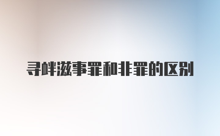 寻衅滋事罪和非罪的区别