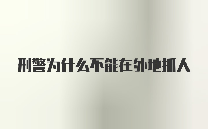 刑警为什么不能在外地抓人