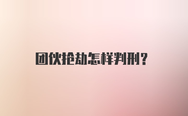 团伙抢劫怎样判刑?