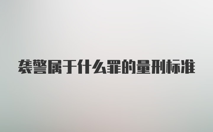 袭警属于什么罪的量刑标准