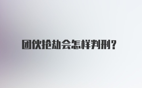 团伙抢劫会怎样判刑？