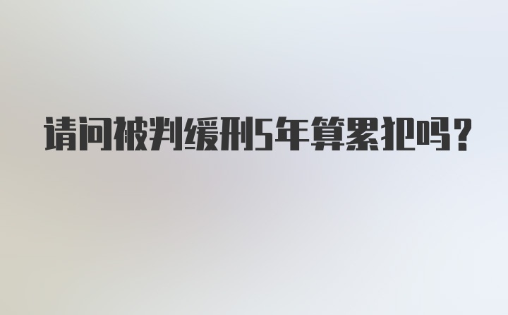 请问被判缓刑5年算累犯吗？