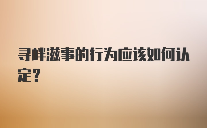 寻衅滋事的行为应该如何认定？