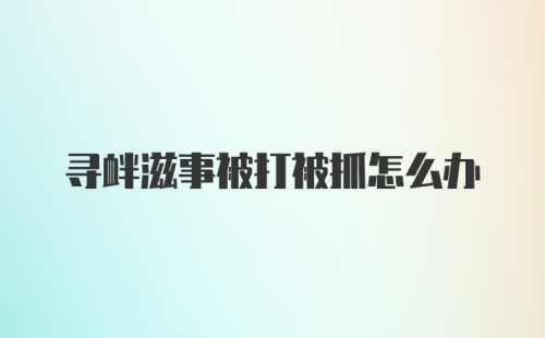 寻衅滋事被打被抓怎么办