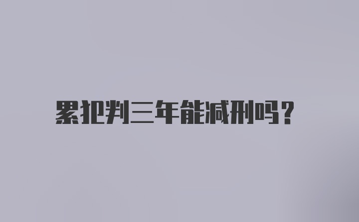 累犯判三年能减刑吗？