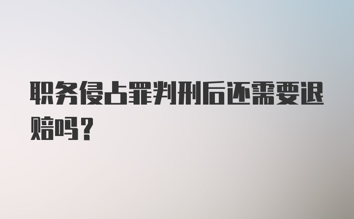 职务侵占罪判刑后还需要退赔吗？