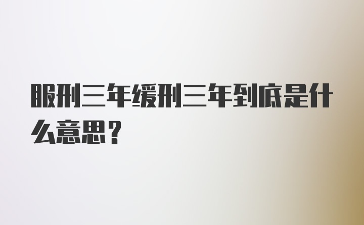 服刑三年缓刑三年到底是什么意思？