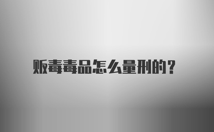 贩毒毒品怎么量刑的？