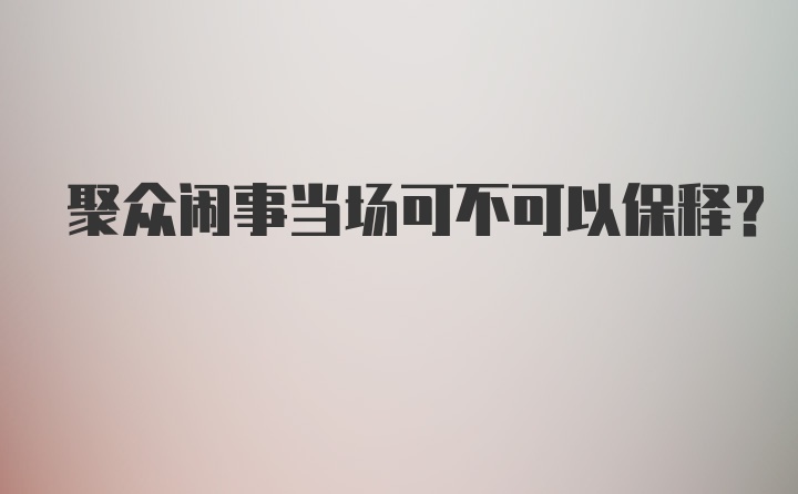 聚众闹事当场可不可以保释？