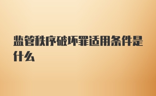 监管秩序破坏罪适用条件是什么