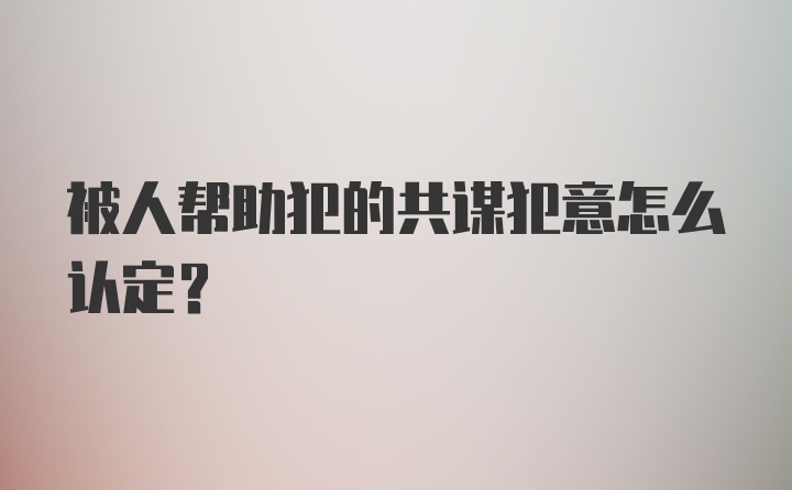 被人帮助犯的共谋犯意怎么认定？