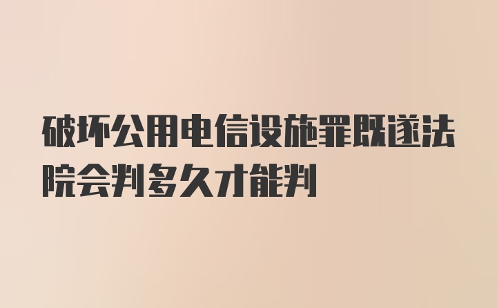 破坏公用电信设施罪既遂法院会判多久才能判