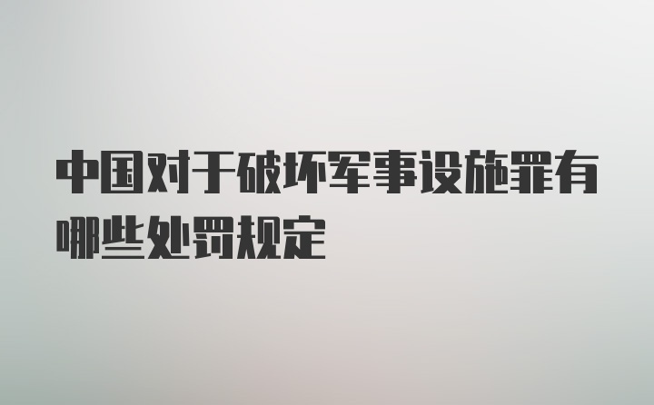 中国对于破坏军事设施罪有哪些处罚规定