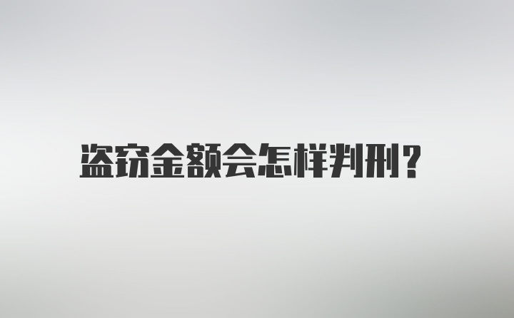 盗窃金额会怎样判刑?