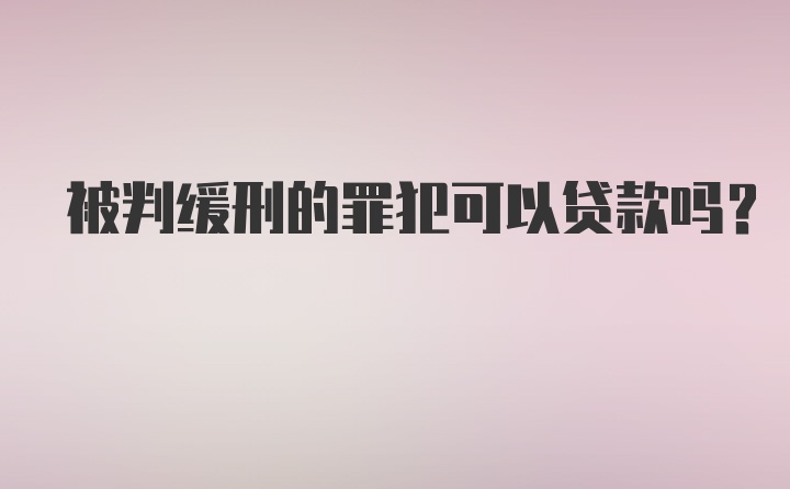 被判缓刑的罪犯可以贷款吗？