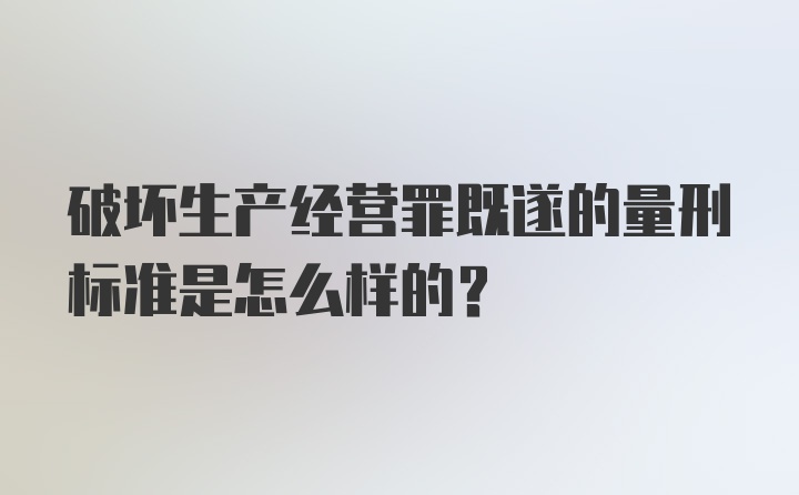 破坏生产经营罪既遂的量刑标准是怎么样的？