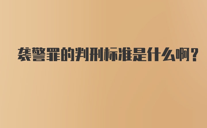 袭警罪的判刑标准是什么啊？