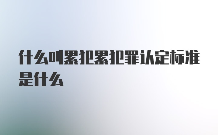 什么叫累犯累犯罪认定标准是什么