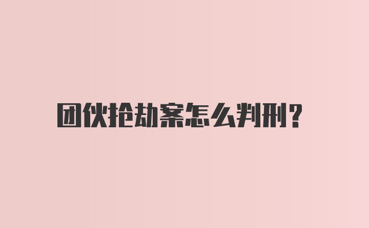 团伙抢劫案怎么判刑?