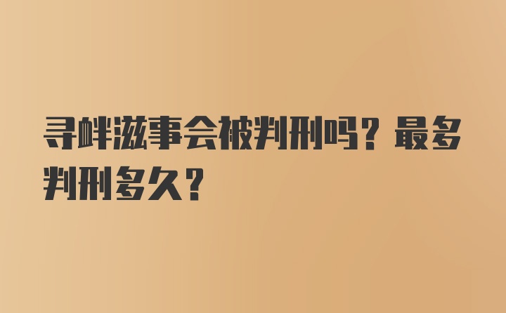 寻衅滋事会被判刑吗？最多判刑多久？