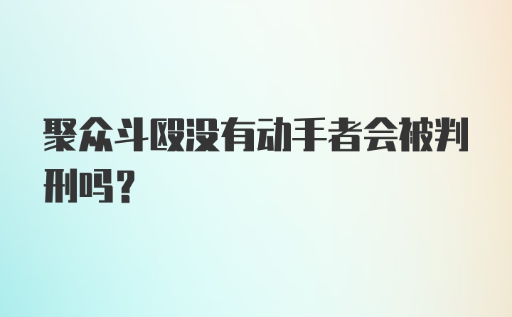 聚众斗殴没有动手者会被判刑吗?