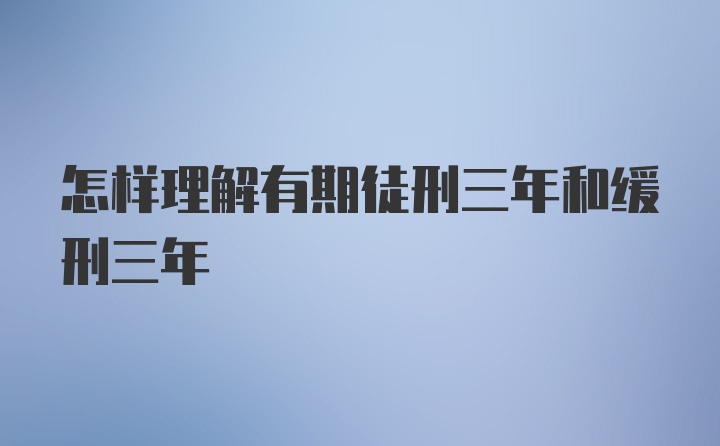 怎样理解有期徒刑三年和缓刑三年