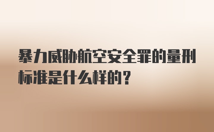 暴力威胁航空安全罪的量刑标准是什么样的?