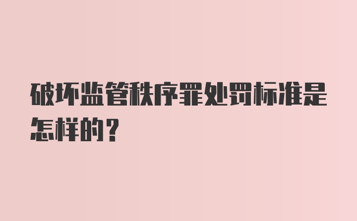 破坏监管秩序罪处罚标准是怎样的？