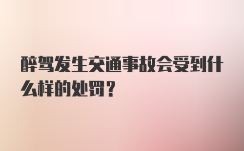 醉驾发生交通事故会受到什么样的处罚？