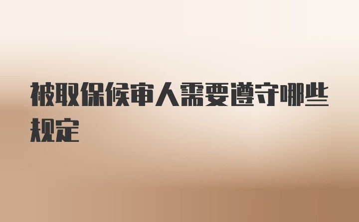 被取保候审人需要遵守哪些规定