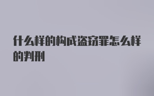 什么样的构成盗窃罪怎么样的判刑