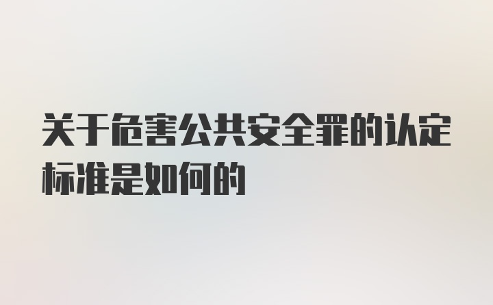 关于危害公共安全罪的认定标准是如何的