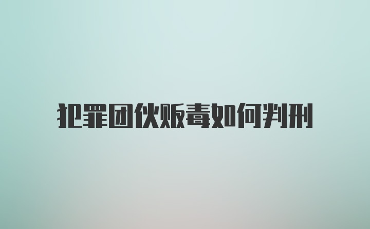 犯罪团伙贩毒如何判刑