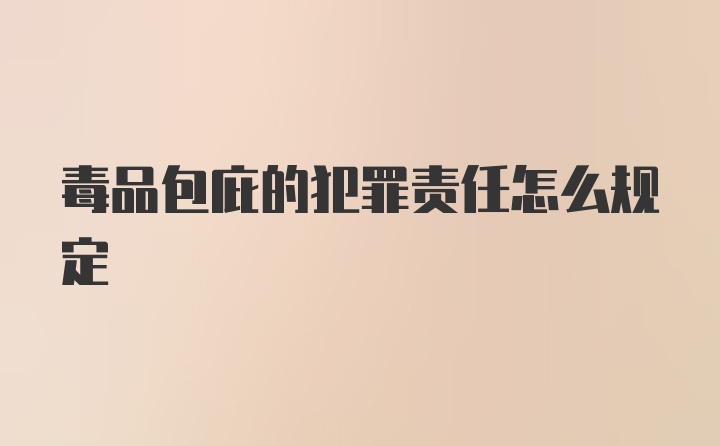 毒品包庇的犯罪责任怎么规定