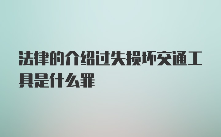 法律的介绍过失损坏交通工具是什么罪