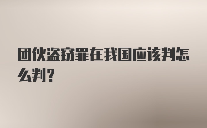 团伙盗窃罪在我国应该判怎么判?