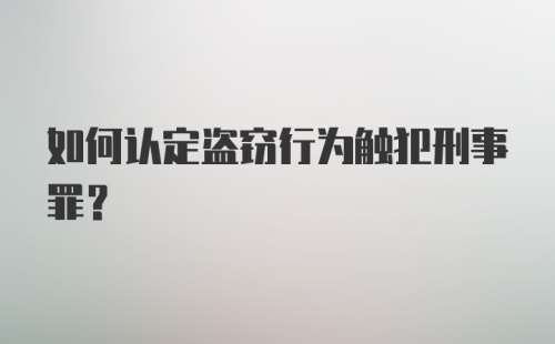 如何认定盗窃行为触犯刑事罪？