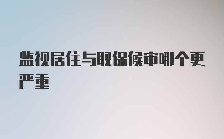 监视居住与取保候审哪个更严重