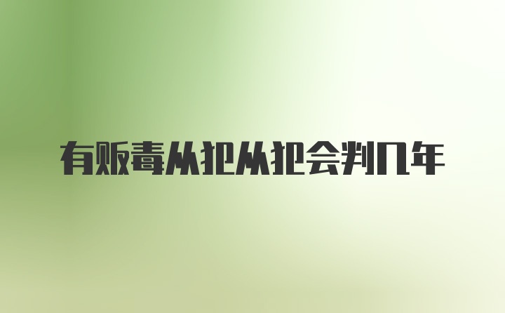 有贩毒从犯从犯会判几年