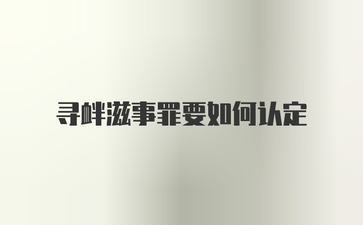 寻衅滋事罪要如何认定