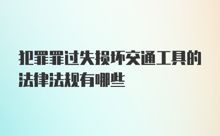 犯罪罪过失损坏交通工具的法律法规有哪些