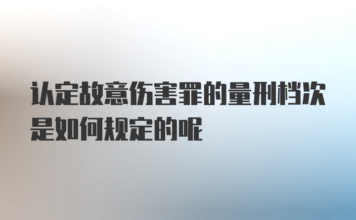 认定故意伤害罪的量刑档次是如何规定的呢