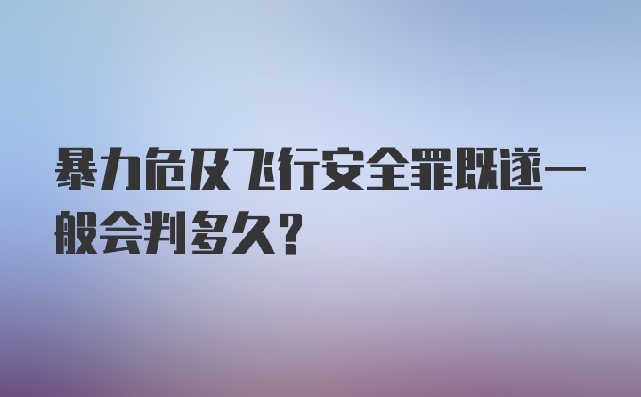 暴力危及飞行安全罪既遂一般会判多久？