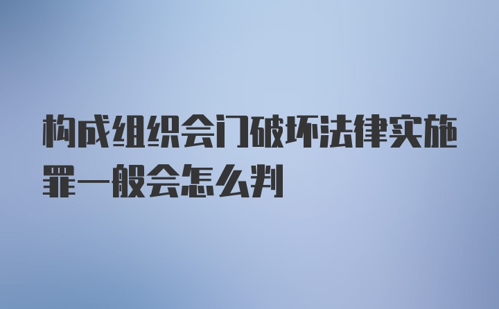 构成组织会门破坏法律实施罪一般会怎么判