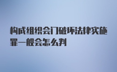 构成组织会门破坏法律实施罪一般会怎么判