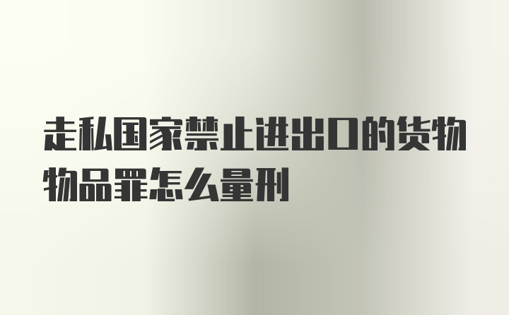 走私国家禁止进出口的货物物品罪怎么量刑