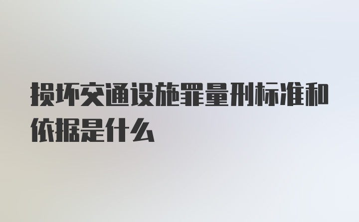 损坏交通设施罪量刑标准和依据是什么