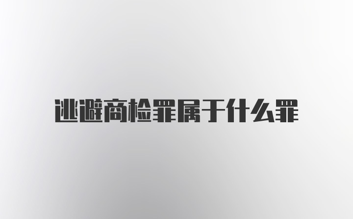 逃避商检罪属于什么罪