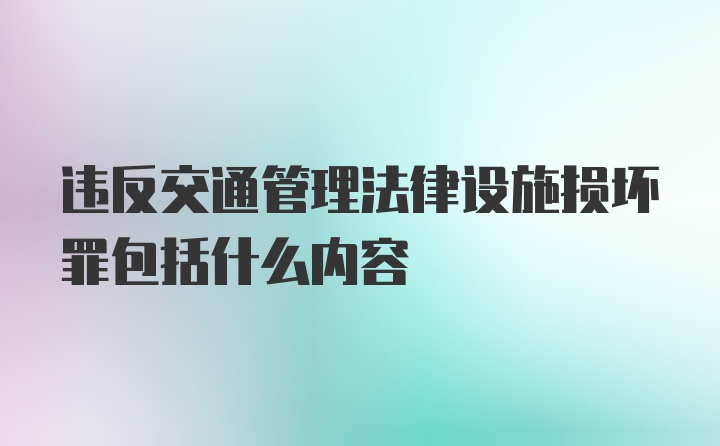 违反交通管理法律设施损坏罪包括什么内容