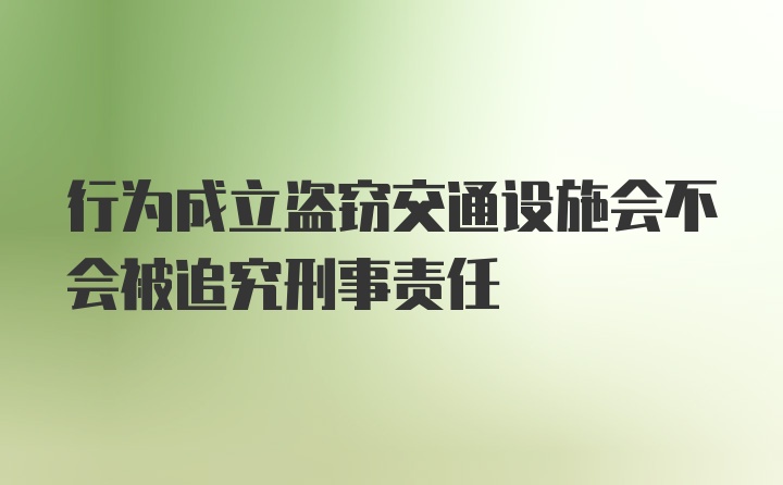 行为成立盗窃交通设施会不会被追究刑事责任